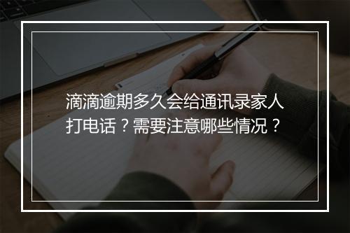滴滴逾期多久会给通讯录家人打电话？需要注意哪些情况？