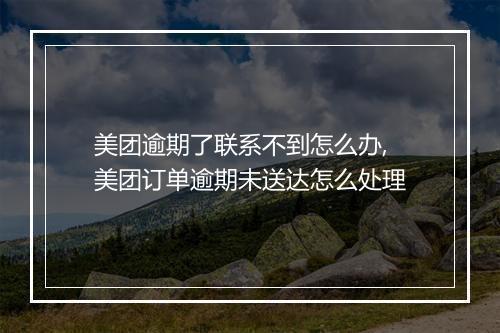 美团逾期了联系不到怎么办,美团订单逾期未送达怎么处理