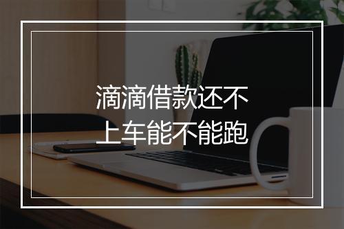 滴滴借款还不上车能不能跑