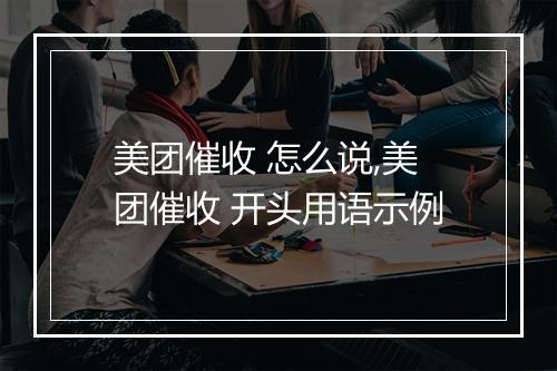 美团催收 怎么说,美团催收 开头用语示例