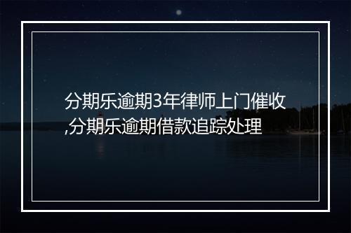 分期乐逾期3年律师上门催收,分期乐逾期借款追踪处理
