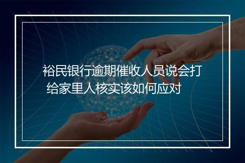裕民银行逾期催收人员说会打 给家里人核实该如何应对