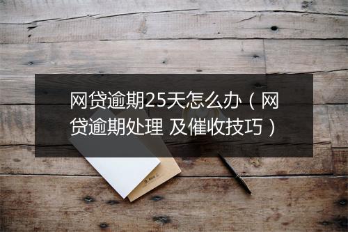 网贷逾期25天怎么办（网贷逾期处理 及催收技巧）