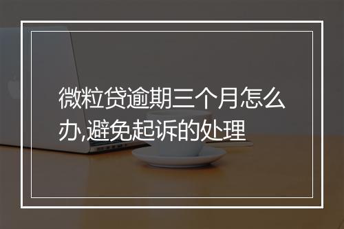 微粒贷逾期三个月怎么办,避免起诉的处理