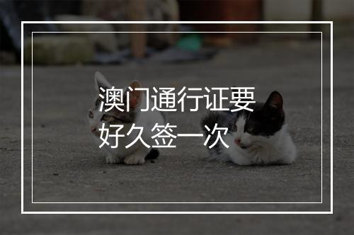 澳门通行证要好久签一次