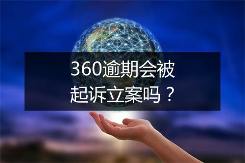 360逾期会被起诉立案吗？
