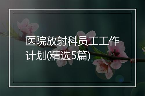 医院放射科员工工作计划(精选5篇)