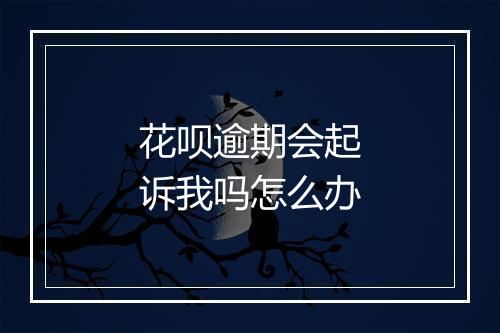 花呗逾期会起诉我吗怎么办