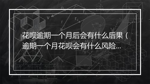 花呗逾期一个月后会有什么后果（逾期一个月花呗会有什么风险）