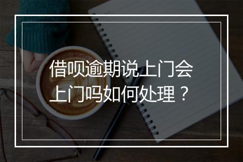 借呗逾期说上门会上门吗如何处理？
