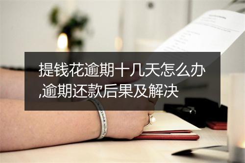 提钱花逾期十几天怎么办,逾期还款后果及解决