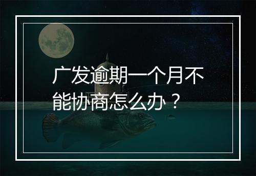 广发逾期一个月不能协商怎么办？
