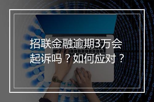 招联金融逾期3万会起诉吗？如何应对？