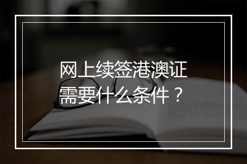 网上续签港澳证需要什么条件？