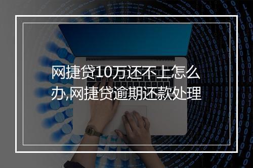 网捷贷10万还不上怎么办,网捷贷逾期还款处理