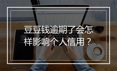 豆豆钱逾期了会怎样影响个人信用？