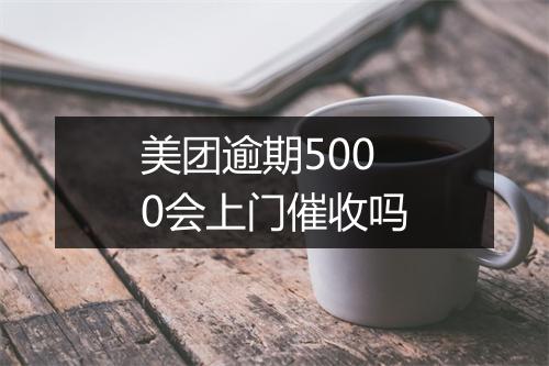 美团逾期5000会上门催收吗