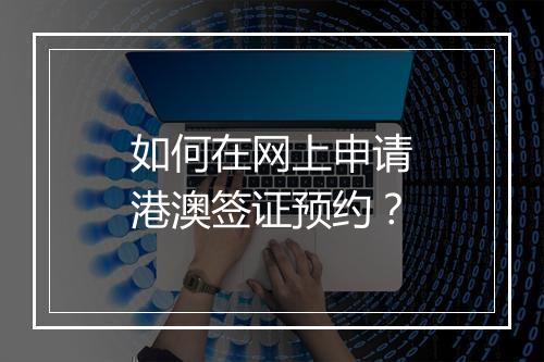 如何在网上申请港澳签证预约？