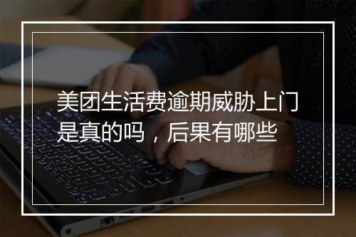 美团生活费逾期威胁上门是真的吗，后果有哪些