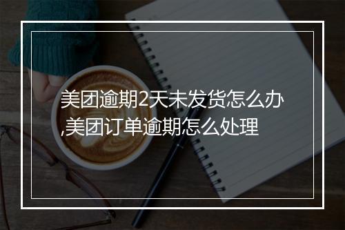 美团逾期2天未发货怎么办,美团订单逾期怎么处理