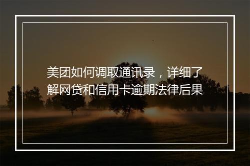 美团如何调取通讯录，详细了解网贷和信用卡逾期法律后果