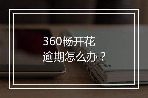 360畅开花逾期怎么办？
