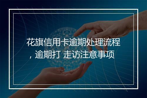 花旗信用卡逾期处理流程，逾期打 走访注意事项