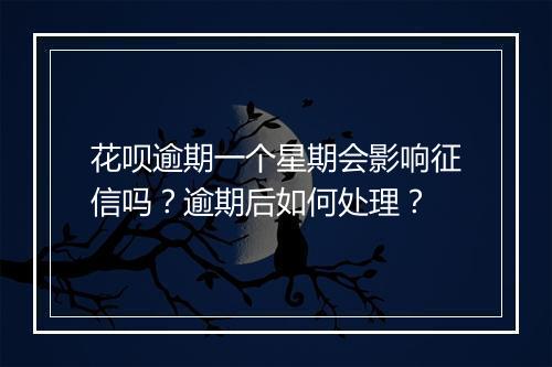 花呗逾期一个星期会影响征信吗？逾期后如何处理？