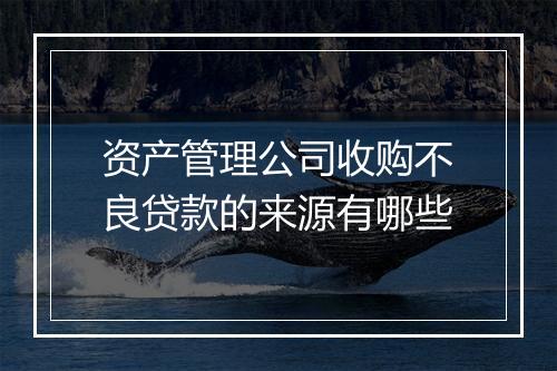 资产管理公司收购不良贷款的来源有哪些