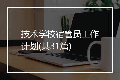 技术学校宿管员工作计划(共31篇)