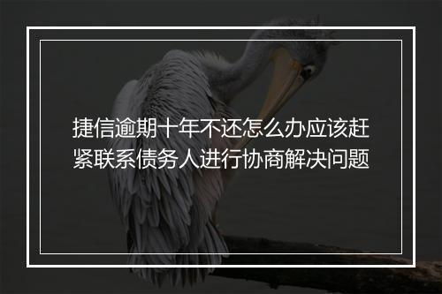 捷信逾期十年不还怎么办应该赶紧联系债务人进行协商解决问题
