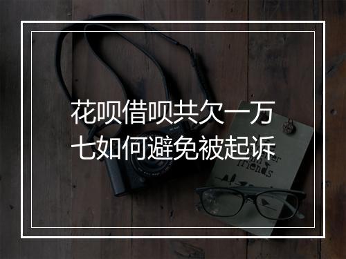 花呗借呗共欠一万七如何避免被起诉