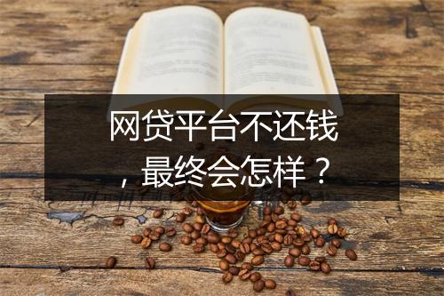 网贷平台不还钱，最终会怎样？