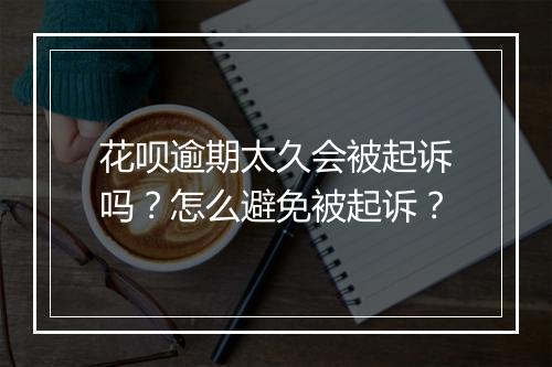 花呗逾期太久会被起诉吗？怎么避免被起诉？