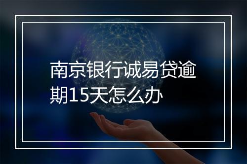南京银行诚易贷逾期15天怎么办