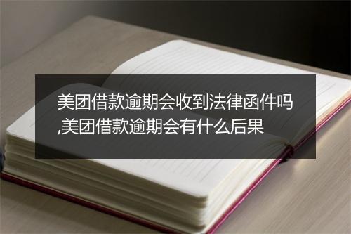 美团借款逾期会收到法律函件吗,美团借款逾期会有什么后果