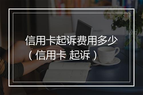 信用卡起诉费用多少（信用卡 起诉）
