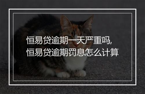 恒易贷逾期一天严重吗,恒易贷逾期罚息怎么计算