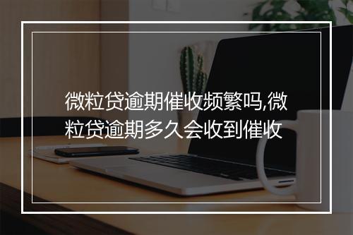 微粒贷逾期催收频繁吗,微粒贷逾期多久会收到催收
