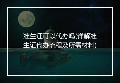 准生证可以代办吗(详解准生证代办流程及所需材料)