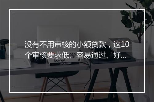 没有不用审核的小额贷款，这10个审核要求低、容易通过、好下款