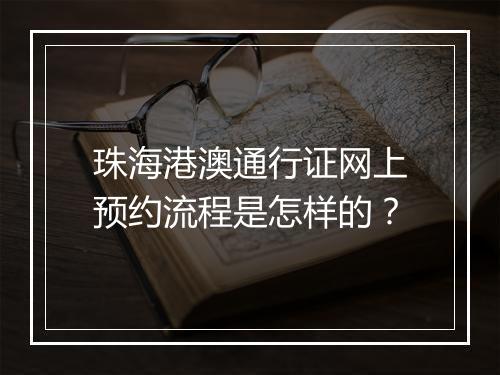 珠海港澳通行证网上预约流程是怎样的？