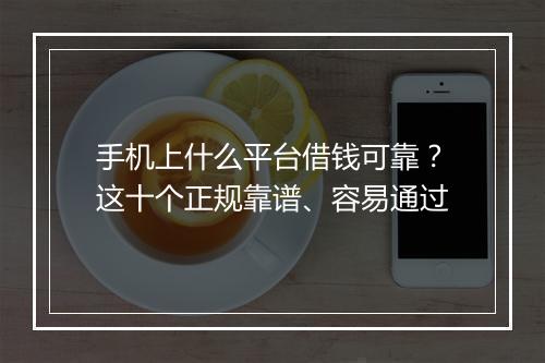 手机上什么平台借钱可靠？这十个正规靠谱、容易通过