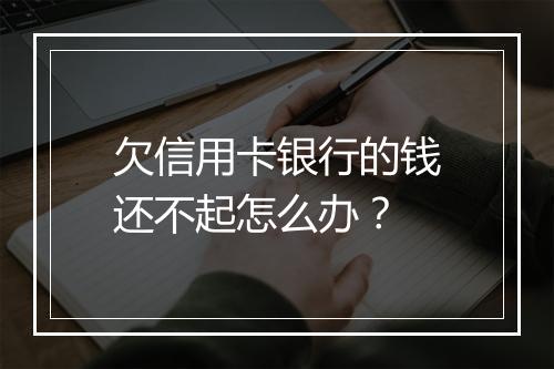 欠信用卡银行的钱还不起怎么办？