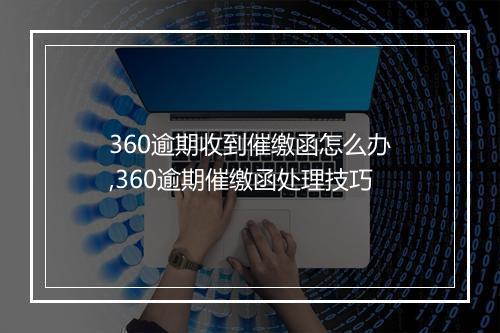 360逾期收到催缴函怎么办,360逾期催缴函处理技巧