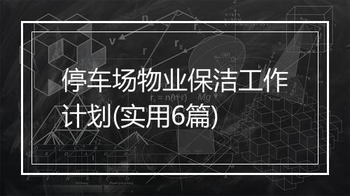 停车场物业保洁工作计划(实用6篇)