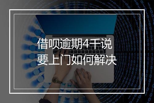 借呗逾期4千说要上门如何解决