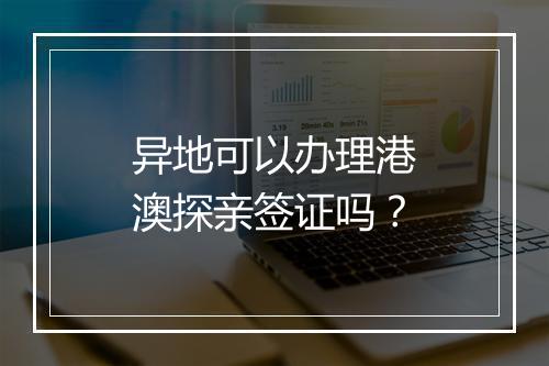 异地可以办理港澳探亲签证吗？