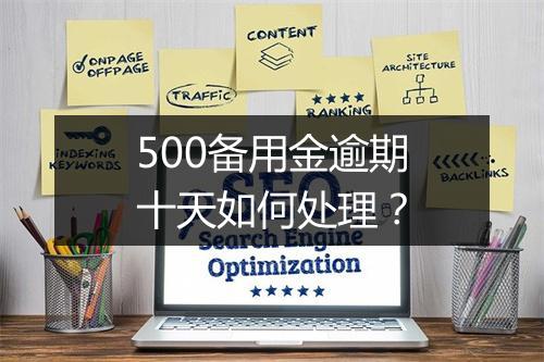 500备用金逾期十天如何处理？