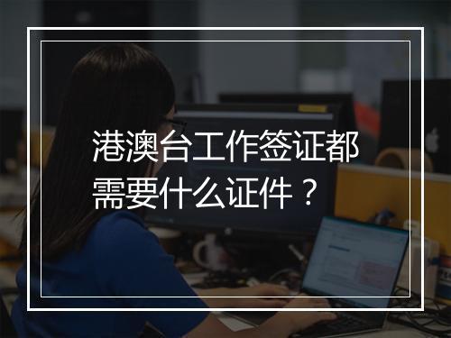 港澳台工作签证都需要什么证件？